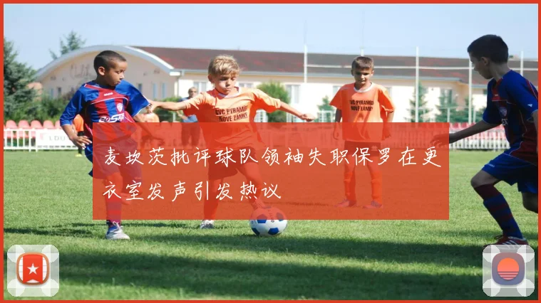 麦坎茨批评球队领袖失职保罗在更衣室发声引发热议