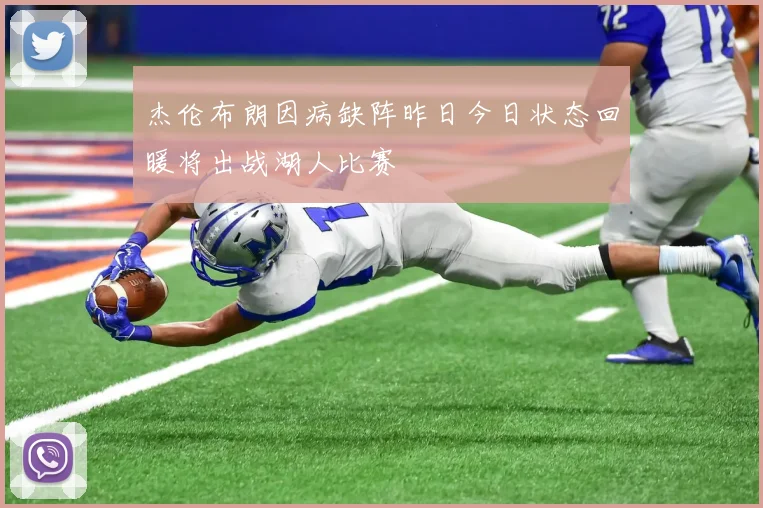 杰伦布朗因病缺阵昨日今日状态回暖将出战湖人比赛