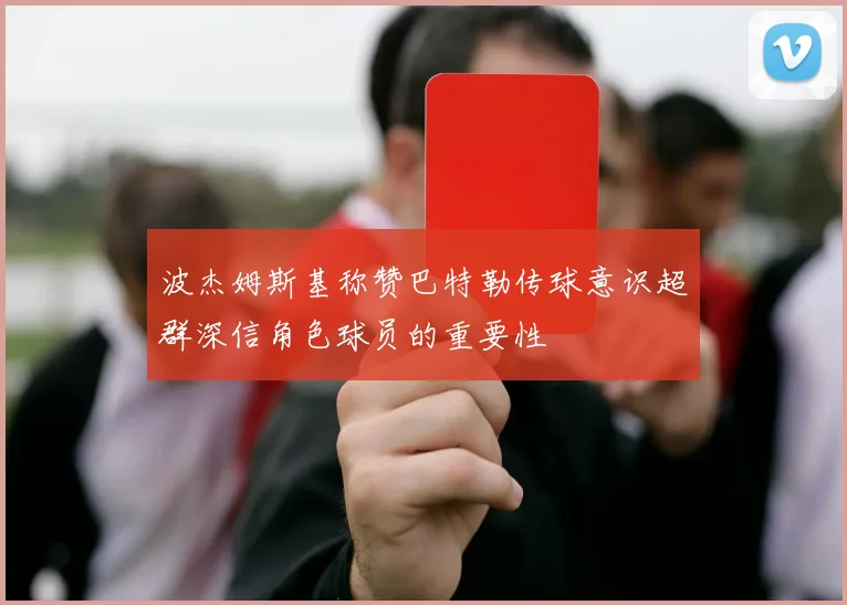 波杰姆斯基称赞巴特勒传球意识超群深信角色球员的重要性