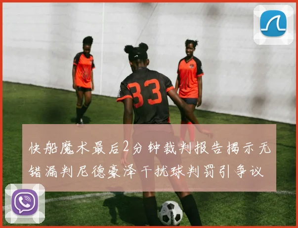 快船魔术最后2分钟裁判报告揭示无错漏判尼德豪泽干扰球判罚引争议
