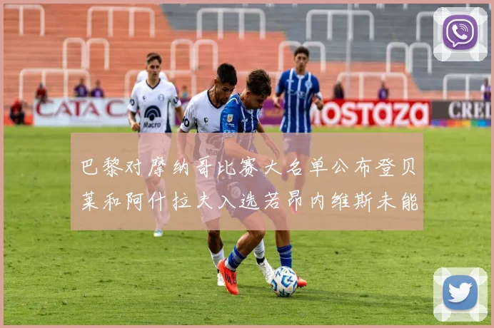 巴黎对摩纳哥比赛大名单公布登贝莱和阿什拉夫入选若昂内维斯未能参赛