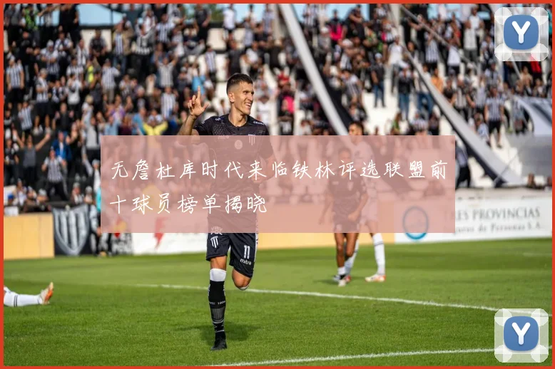 无詹杜库时代来临铁林评选联盟前十球员榜单揭晓