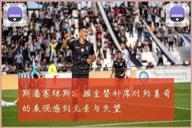 斯潘塞琼斯：掘金替补席对约基奇的表现感到无奈与失望