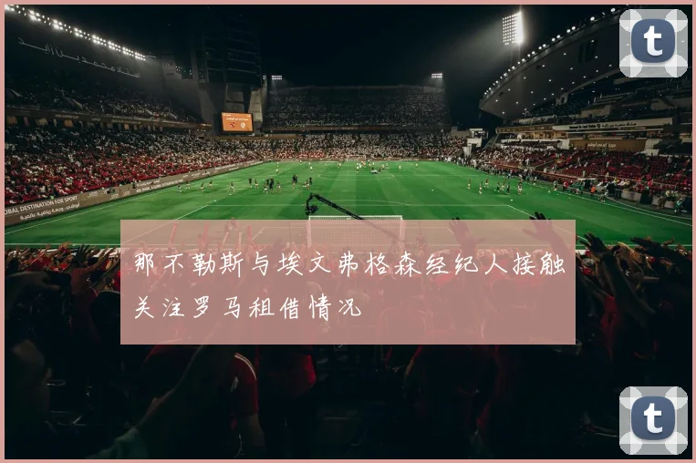 那不勒斯与埃文弗格森经纪人接触关注罗马租借情况