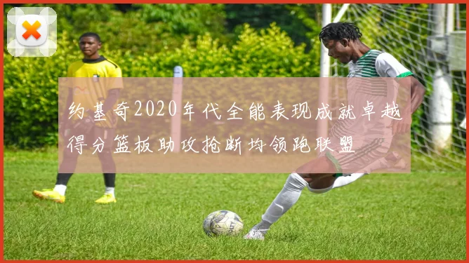 约基奇2020年代全能表现成就卓越得分篮板助攻抢断均领跑联盟