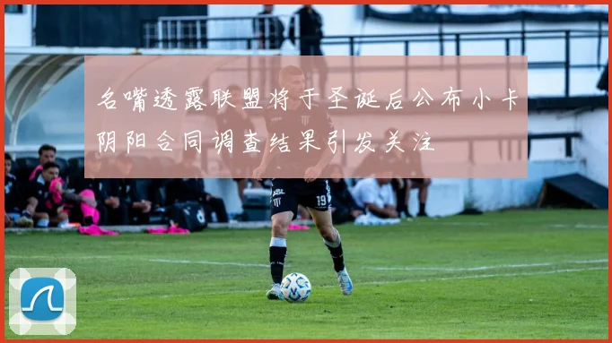 名嘴透露联盟将于圣诞后公布小卡阴阳合同调查结果引发关注