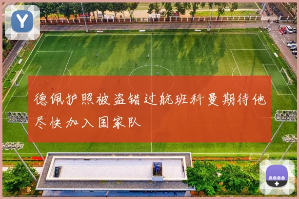 德佩护照被盗错过航班科曼期待他尽快加入国家队