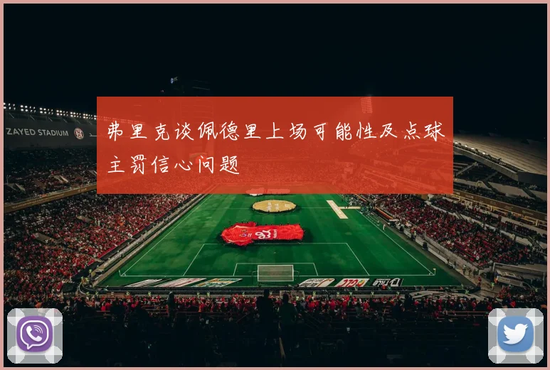 弗里克谈佩德里上场可能性及点球主罚信心问题