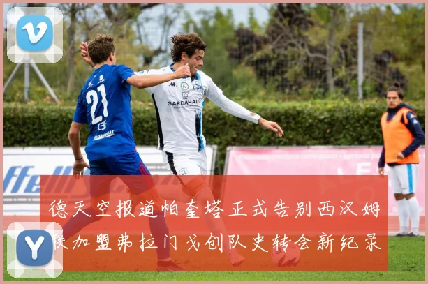 德天空报道帕奎塔正式告别西汉姆联加盟弗拉门戈创队史转会新纪录