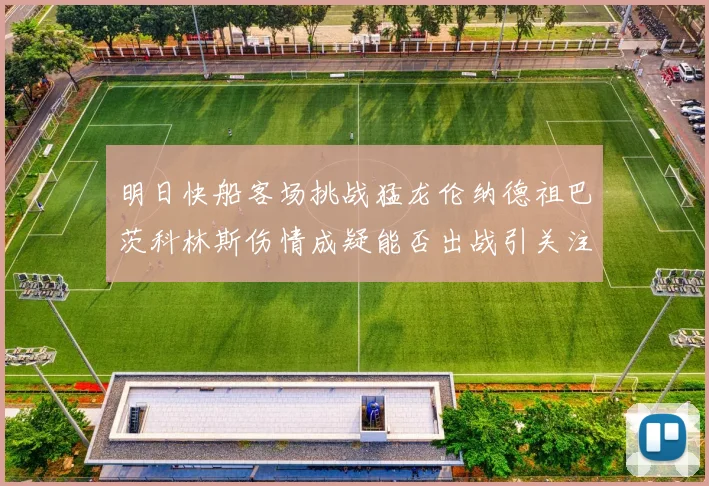明日快船客场挑战猛龙伦纳德祖巴茨科林斯伤情成疑能否出战引关注