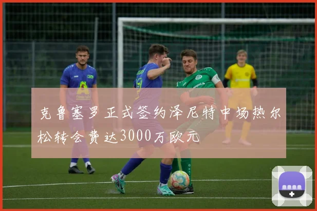 克鲁塞罗正式签约泽尼特中场热尔松转会费达3000万欧元