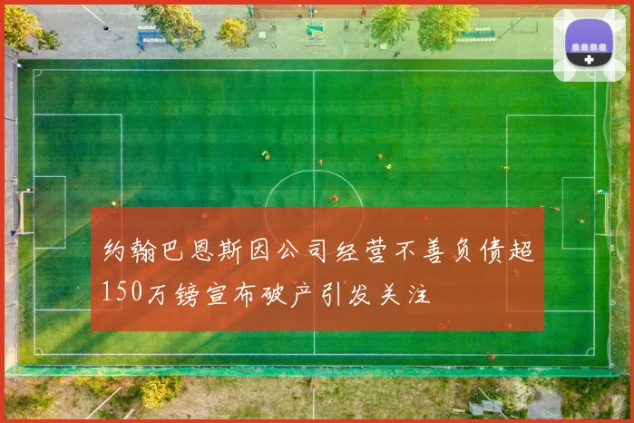 约翰巴恩斯因公司经营不善负债超150万镑宣布破产引发关注