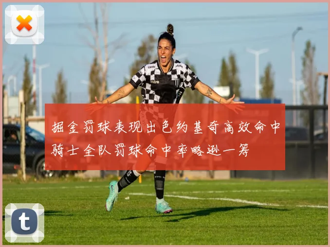掘金罚球表现出色约基奇高效命中骑士全队罚球命中率略逊一筹