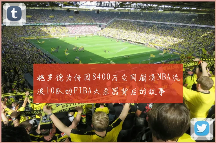 施罗德为何因8400万合同崩溃NBA流浪10队的FIBA大杀器背后的故事