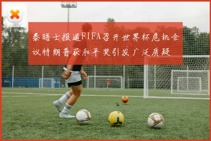 泰晤士报道FIFA召开世界杯危机会议特朗普获和平奖引发广泛质疑