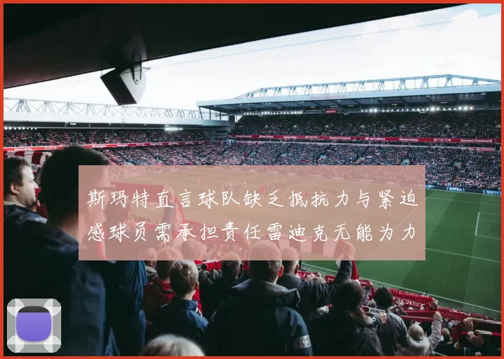 斯玛特直言球队缺乏抵抗力与紧迫感球员需承担责任雷迪克无能为力
