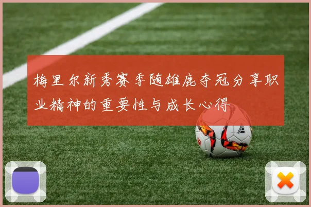 梅里尔新秀赛季随雄鹿夺冠分享职业精神的重要性与成长心得