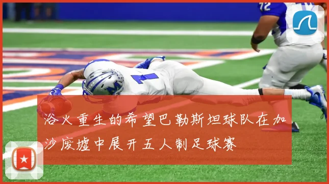 浴火重生的希望巴勒斯坦球队在加沙废墟中展开五人制足球赛