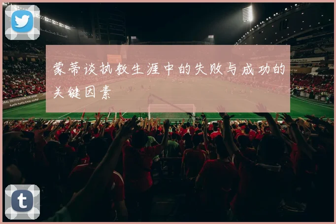 蒙蒂谈执教生涯中的失败与成功的关键因素