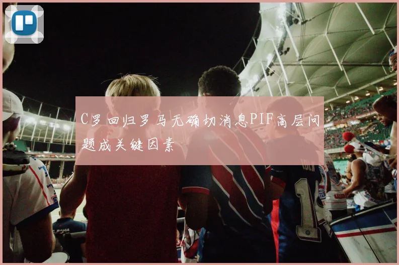 C罗回归罗马无确切消息PIF高层问题成关键因素