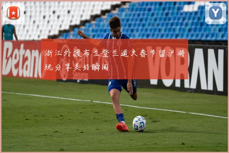 浙江外援布兰登兰道夫春节留沪游玩分享美好瞬间